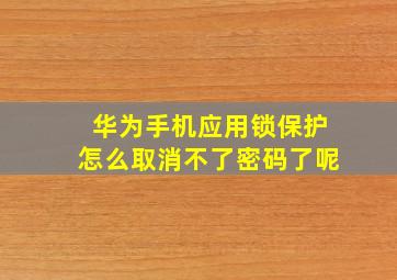 华为手机应用锁保护怎么取消不了密码了呢