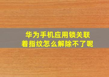 华为手机应用锁关联着指纹怎么解除不了呢