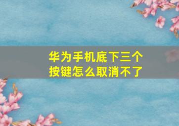 华为手机底下三个按键怎么取消不了