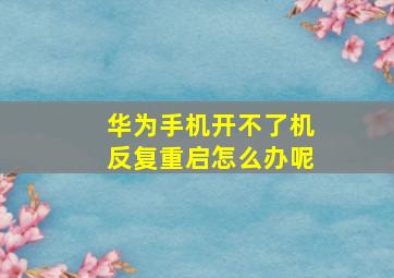 华为手机开不了机反复重启怎么办呢