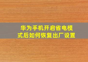 华为手机开启省电模式后如何恢复出厂设置