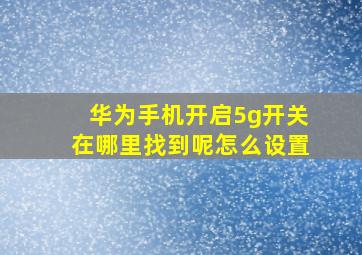 华为手机开启5g开关在哪里找到呢怎么设置