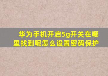 华为手机开启5g开关在哪里找到呢怎么设置密码保护