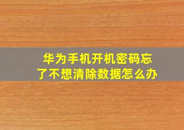 华为手机开机密码忘了不想清除数据怎么办