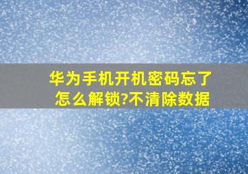 华为手机开机密码忘了怎么解锁?不清除数据