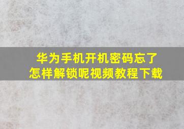 华为手机开机密码忘了怎样解锁呢视频教程下载