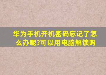 华为手机开机密码忘记了怎么办呢?可以用电脑解锁吗