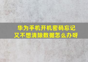 华为手机开机密码忘记又不想清除数据怎么办呀