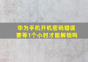 华为手机开机密码错误要等1个小时才能解锁吗