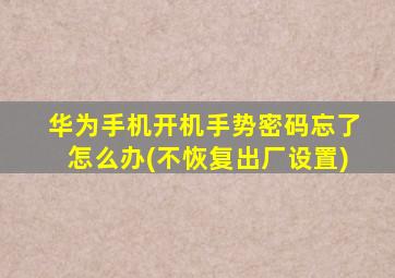 华为手机开机手势密码忘了怎么办(不恢复出厂设置)