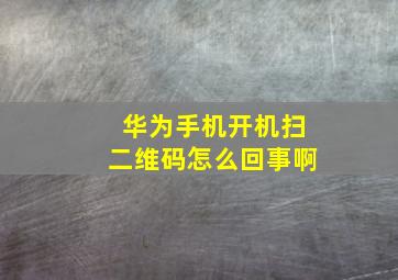 华为手机开机扫二维码怎么回事啊