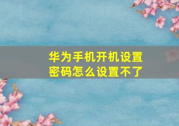 华为手机开机设置密码怎么设置不了