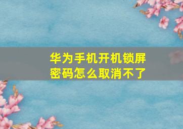 华为手机开机锁屏密码怎么取消不了