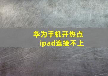 华为手机开热点ipad连接不上