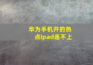 华为手机开的热点ipad连不上