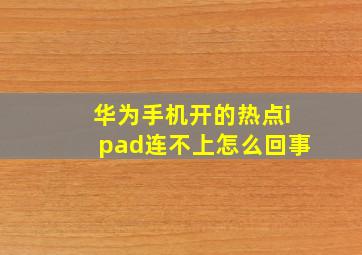 华为手机开的热点ipad连不上怎么回事