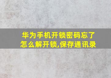 华为手机开锁密码忘了怎么解开锁,保存通讯录