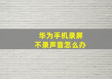 华为手机录屏不录声音怎么办