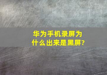 华为手机录屏为什么出来是黑屏?