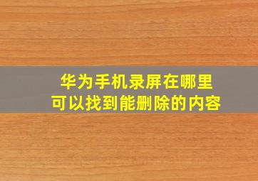 华为手机录屏在哪里可以找到能删除的内容