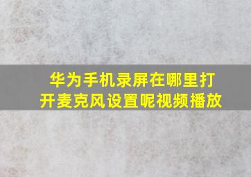 华为手机录屏在哪里打开麦克风设置呢视频播放