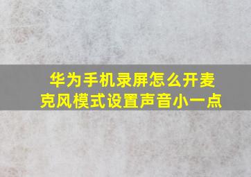 华为手机录屏怎么开麦克风模式设置声音小一点