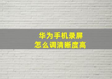 华为手机录屏怎么调清晰度高