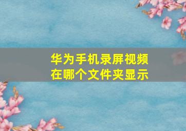 华为手机录屏视频在哪个文件夹显示