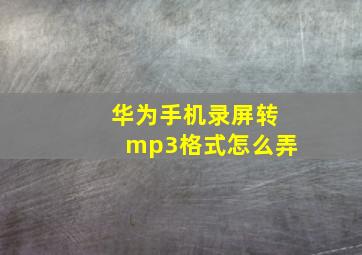 华为手机录屏转mp3格式怎么弄