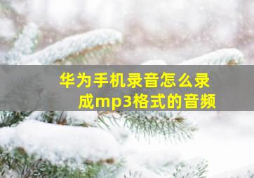 华为手机录音怎么录成mp3格式的音频