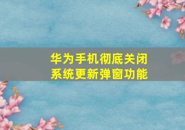 华为手机彻底关闭系统更新弹窗功能