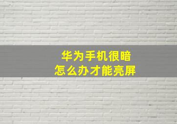 华为手机很暗怎么办才能亮屏