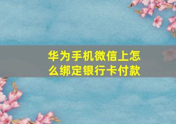 华为手机微信上怎么绑定银行卡付款