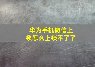 华为手机微信上锁怎么上锁不了了