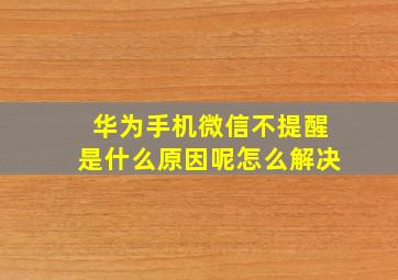 华为手机微信不提醒是什么原因呢怎么解决