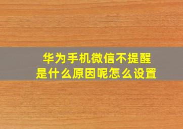 华为手机微信不提醒是什么原因呢怎么设置