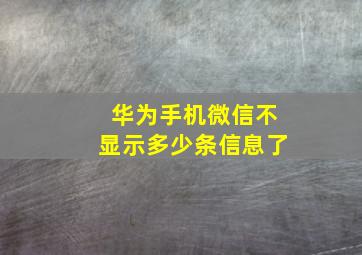 华为手机微信不显示多少条信息了