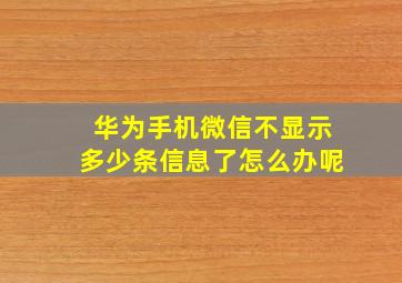 华为手机微信不显示多少条信息了怎么办呢