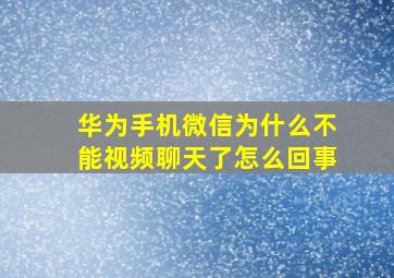 华为手机微信为什么不能视频聊天了怎么回事