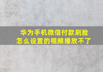 华为手机微信付款刷脸怎么设置的视频播放不了