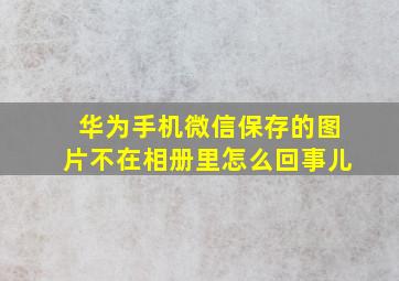 华为手机微信保存的图片不在相册里怎么回事儿