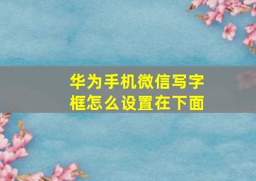 华为手机微信写字框怎么设置在下面