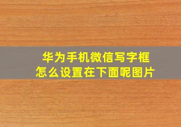 华为手机微信写字框怎么设置在下面呢图片