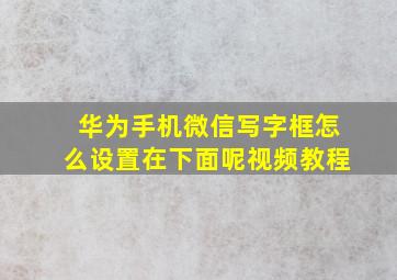 华为手机微信写字框怎么设置在下面呢视频教程