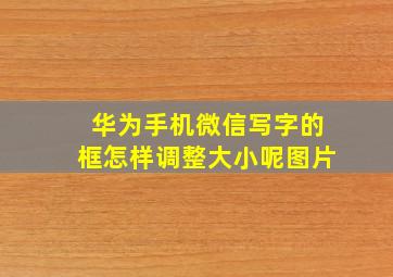 华为手机微信写字的框怎样调整大小呢图片