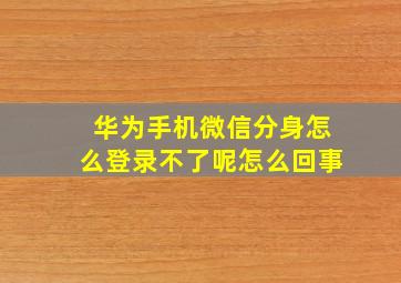 华为手机微信分身怎么登录不了呢怎么回事