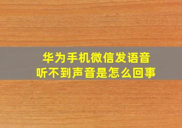 华为手机微信发语音听不到声音是怎么回事