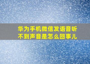 华为手机微信发语音听不到声音是怎么回事儿