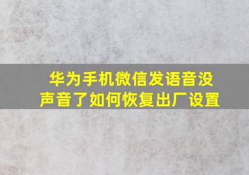 华为手机微信发语音没声音了如何恢复出厂设置