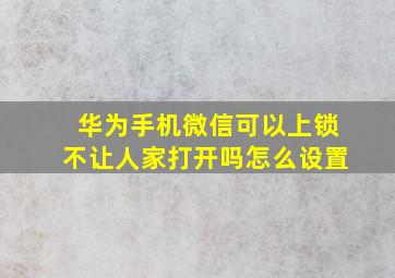 华为手机微信可以上锁不让人家打开吗怎么设置